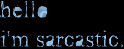 Hello, I'm Sarcastic